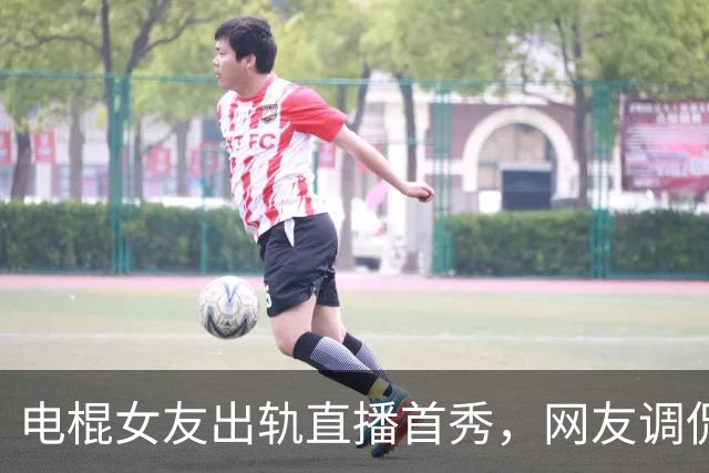 电棍女友出轨直播首秀，网友调侃不断，他却一脸懵逼